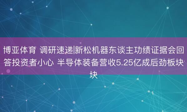博亚体育 调研速递|新松机器东谈主功绩证据会回答投资者小心 半导体装备营收5.25亿成后劲板块