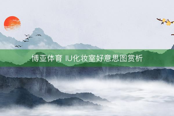 博亚体育 IU化妆室好意思图赏析