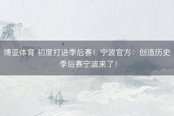 博亚体育 初度打进季后赛！宁波官方：创造历史 季后赛宁波来了！