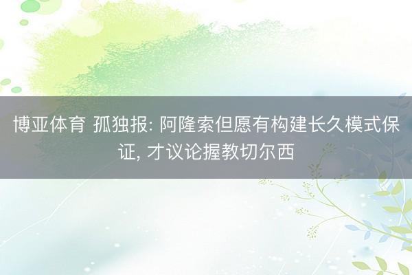 博亚体育 孤独报: 阿隆索但愿有构建长久模式保证， 才议论握教切尔西