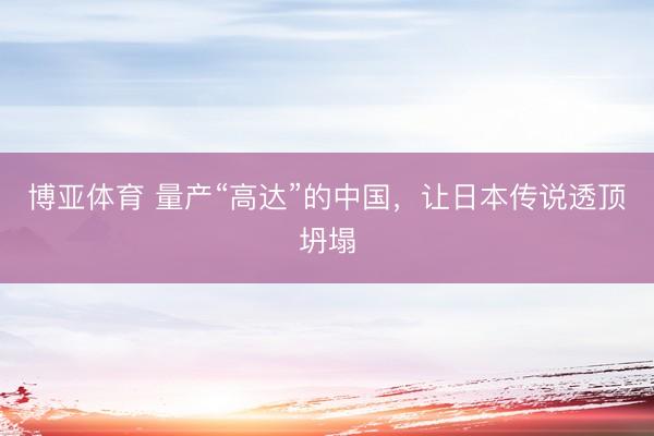 博亚体育 量产“高达”的中国，让日本传说透顶坍塌