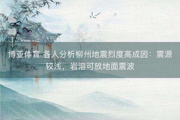 博亚体育 各人分析柳州地震烈度高成因：震源较浅，岩溶可放地面震波