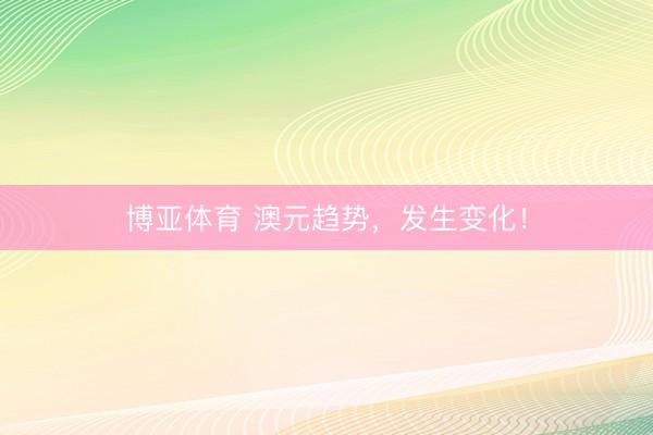 博亚体育 澳元趋势，发生变化！