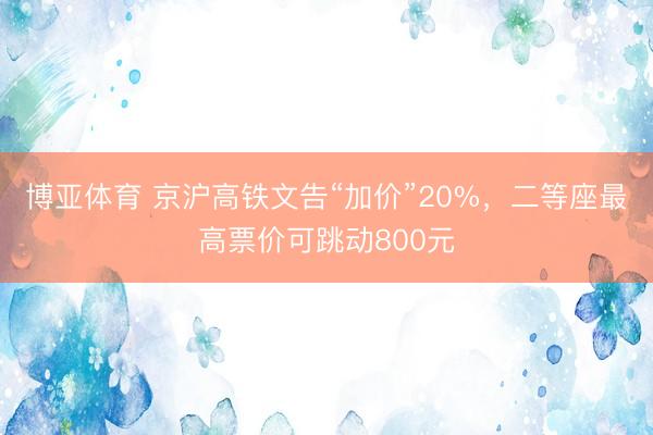 博亚体育 京沪高铁文告“加价”20%，二等座最高票价可跳动800元