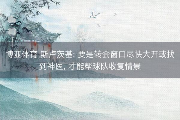 博亚体育 斯卢茨基: 要是转会窗口尽快大开或找到神医， 才能帮球队收复情景