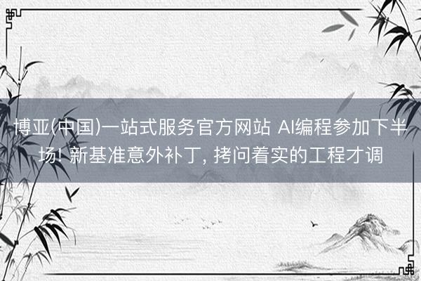 博亚(中国)一站式服务官方网站 AI编程参加下半场! 新基准意外补丁， 拷问着实的工程才调