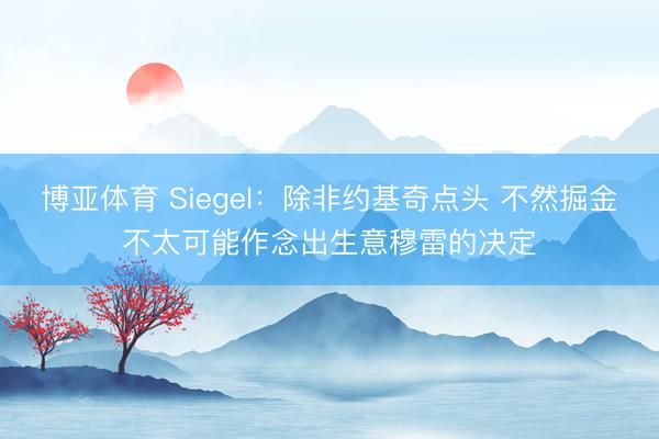 博亚体育 Siegel：除非约基奇点头 不然掘金不太可能作念出生意穆雷的决定