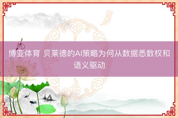 博亚体育 贝莱德的AI策略为何从数据悉数权和语义驱动