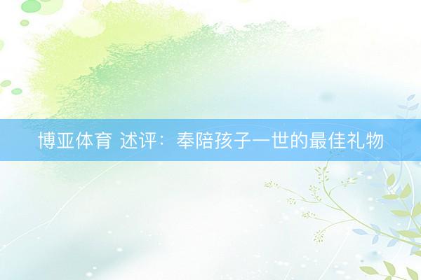 博亚体育 述评：奉陪孩子一世的最佳礼物