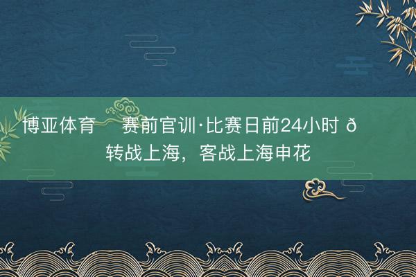 博亚体育 ⏳赛前官训·比赛日前24小时 📍转战上