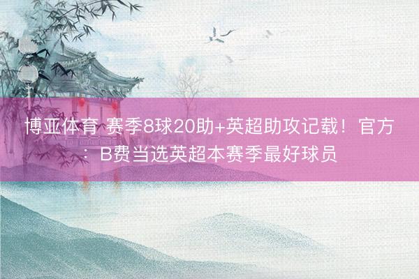 博亚体育 赛季8球20助+英超助攻记载！官方：B费当选英超本
