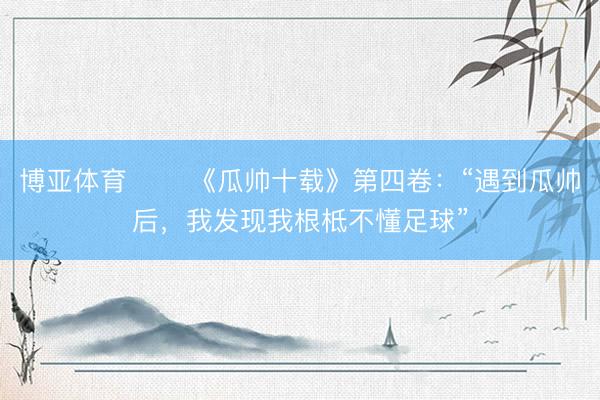 博亚体育 ⭐️《瓜帅十载》第四卷：“遇到瓜帅后，