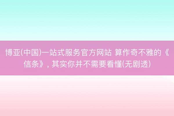 博亚(中国)一站式服务官方网站 算作奇不雅的《信条》， 其实你并不需要看懂(无剧透)