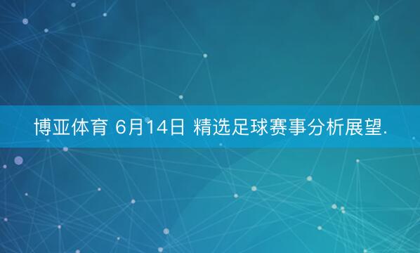 博亚体育 6月14日 精选足球赛事分析展望.
