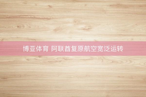 博亚体育 阿联酋复原航空宽泛运转