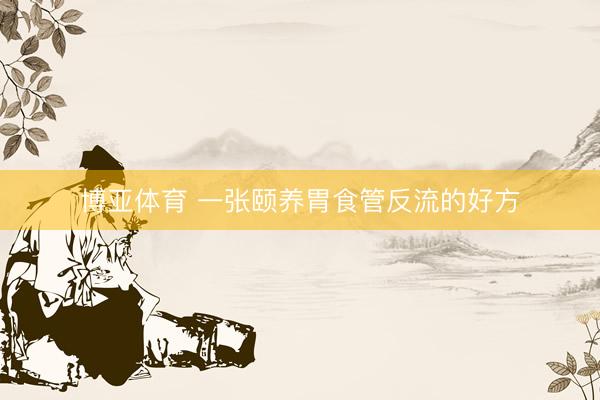 博亚体育 一张颐养胃食管反流的好方