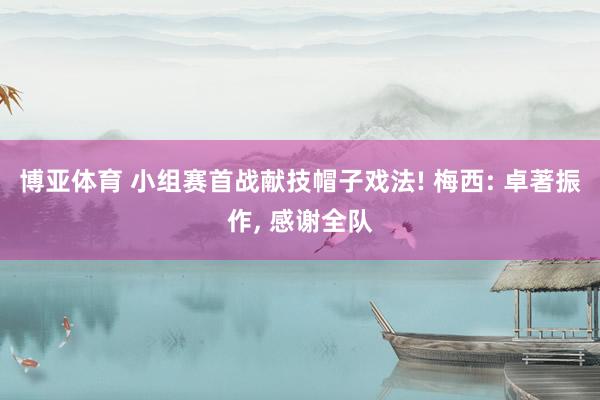 博亚体育 小组赛首战献技帽子戏法! 梅西: 卓著振作， 感谢全队