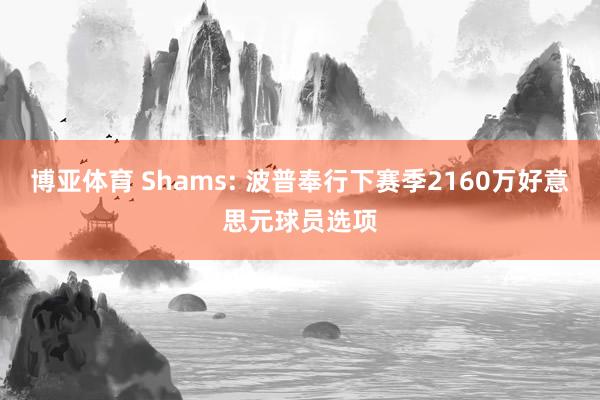 博亚体育 Shams: 波普奉行下赛季2160万好意思元球员选项