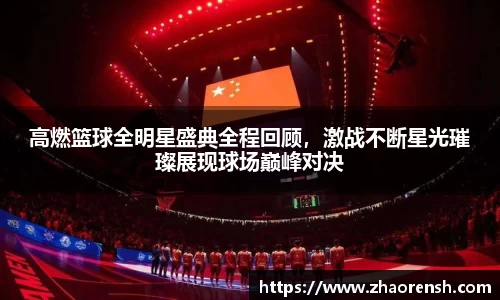 高燃篮球全明星盛典全程回顾，激战不断星光璀璨展现球场巅峰对决