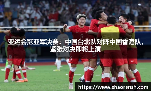 亚运会冠亚军决赛：中国台北队对阵中国香港队，紧张对决即将上演