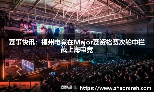 赛事快讯：福州电竞在Major赛资格赛次轮中拦截上海电竞