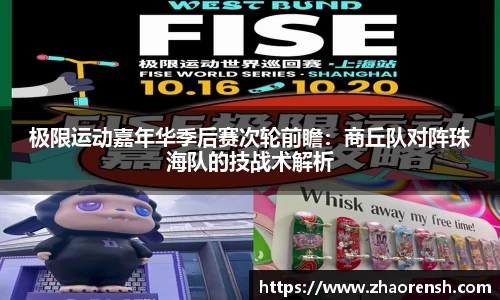 极限运动嘉年华季后赛次轮前瞻：商丘队对阵珠海队的技战术解析