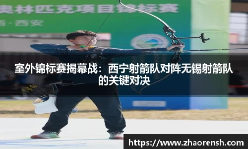 室外锦标赛揭幕战：西宁射箭队对阵无锡射箭队的关键对决